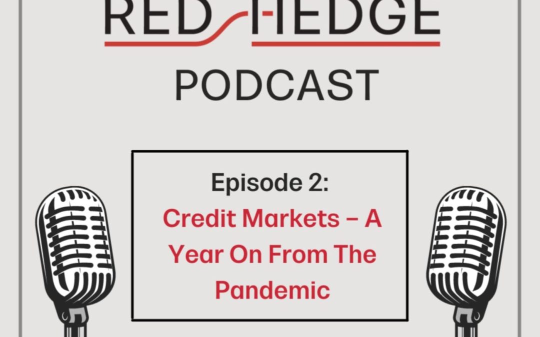 Redhedge Podcast: Credit Markets - A Year On From The Pandemic